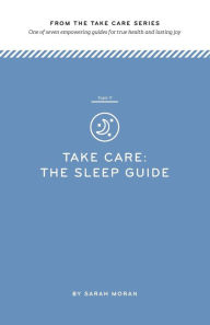 Title: Take Care: The Sleep Guide: One of seven empowering guides for true health and lasting joy, Author: Sarah Moran