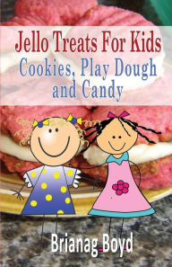 Title: Jello Treats For Kids - Cookies, Play Dough and Candy, Author: Brianag Boyd
