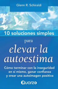 Title: 10 Soluciones simples para elevar la autoestima: Como terminar con la inseguridad en si mismo, ganar confianza y crear una autoimagen positiva, Author: Glenn R Schiraldi PhD