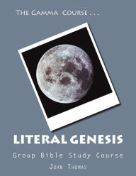 Title: The Gamma Course -- Literal Genesis Group Bible Study Course: The Ultimate Answer to Evolution and the Crisis in Creatinism, Author: John Thomas