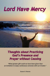 Lord Have Mercy: Thoughts about Practicing God's Presence and Prayer without Ceasing
