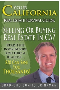 Title: Your California Real Estate Survival Guide: Read This Before You Hire A Realtor: $20 Invested In This Book Can Save You Thousands, Author: Bradford Curtis Brinkman