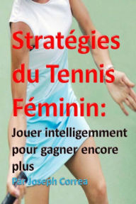 Title: Strategies du Tennis Feminin: Jouer intelligemment pour gagner encore plus, Author: Joseph Correa