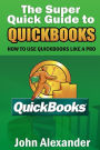 The Super Quick Guide to Quickbooks: How to Use Quickbooks Like a Pro