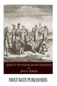 Title: League of the Ho-De-No-Sau-Nee or Iroquois, Author: Lewis H Morgan