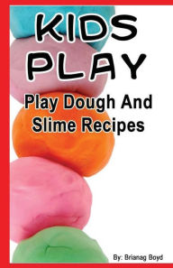 Title: Kids Play: Play Dough And Slime Recipes, Author: Brianag Boyd