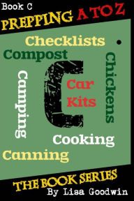 Title: Prepping A to Z The Book Series: C is for Cooking, Canning, Chickens, Compost, Camping, Checklists and Car Kits, Author: Lisa M Goodwin
