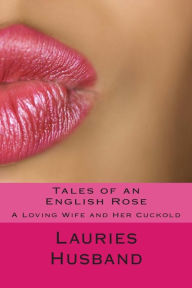 Title: Tales of an English Rose: A Loving Wife and Her Cuckold, Author: Lauries Husband