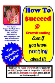 Title: How To Succeed at Crowd-Funding!: How we averaged 185% on our first 2 projects!, Author: Topper The Magic Clown