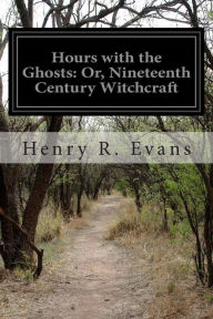 Title: Hours with the Ghosts: Or, Nineteenth Century Witchcraft, Author: Henry R Evans