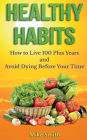 Healthy Habits: How to Live 100 Plus Years and Avoid Dying Before Your Time