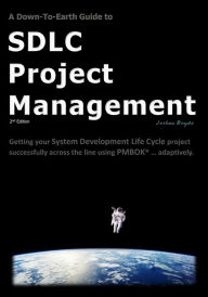 Title: A Down-To-Earth Guide To SDLC Project Management: Getting your system / software development life cycle project successfully across the line using PMBOK adaptively., Author: Joshua Boyde