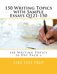 Title: 150 Writing Topics with Sample Essays Q121-150: 240 Writing Topics 30 Day Pack 1, Author: Like Test Prep