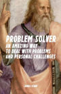 Problem Solver: An Amazing Way to Deal with Problems and Personal Challenges
