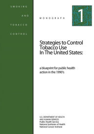 Title: Strategies to Control Tobacco Use in the United States: A Blueprint for Public Health Action in the 1990's: Smoking and Tobacco Control Monograph No. 1, Author: National Institutes of Health
