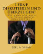 Lerne diskutieren und überzeugen!: Wie kann ich mich in Diskussionen durchsetzen?