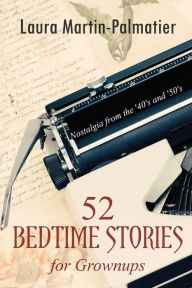 Title: 52 Bedtime Stories for Grownups: Nostalgia From The 1940's and '50's, Author: Laura Martin Palmatier
