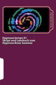 Title: Hypnose lernen 01 Skript und Lehrbuch zum Hypnose Basis Seminar: Hypnose lernen ohne Vorkenntnisse. Alle Inhalte einer Hypnose Basis Ausbildung schriftlich mit Mustertexten, Author: Arno Ostlander