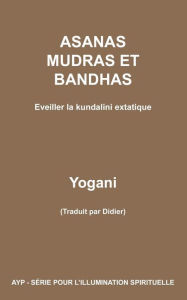Title: ASANAS MUDRAS ET BANDHAS - Eveiller la kundalini extatique, Author: Yogani
