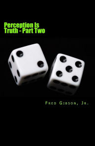 Title: Perception Is Truth: Part Two, Author: Fred Gibson Jr