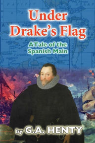 Title: Under Drake's Flag: A Tale of the Spanish Main, Author: G a Henty