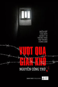 Title: Vuot Qua Gian Kho: Hoi KY Cua Mot Quan Y Si Trong Trai Tap Trung Cai Tao, Author: Tru Cong Nguyen