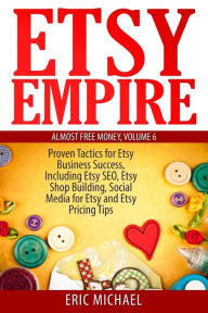 Title: Etsy Empire: Proven Tactics for Your Etsy Business Success, Including Etsy SEO, Etsy Shop Building, Social Media for Etsy and Etsy Pricing Tips, Author: Eric Michael