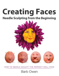 Title: Creating Faces: Needle Sculpting from the Beginning: How to Needle Sculpt the Perfect Face, Author: Race Owen