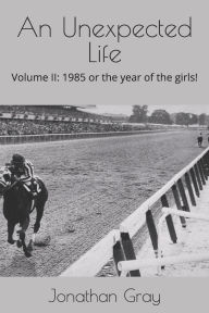 Title: An Unexpected Life: Volume II: 1985 or the year of the girls!, Author: Jonathan Gray Dds