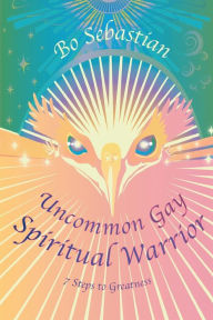 Title: Uncommon Gay Spiritual Warrior: 7 Steps to Greatness, Author: Bo Sebastian