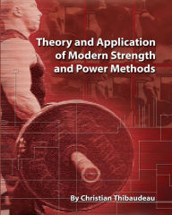 Title: Theory and Application of Modern Strength and Power Methods: Modern methods of attaining super-strength, Author: Christian Thibaudeau