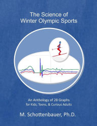 Title: The Science of Winter Olympic Sports: An Anthology of 28 Graphs for Kids, Teens, & Curious Adults, Author: M Schottenbauer