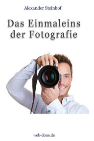 Title: Das Einmaleins der Fotografie: Fotografieren lernen, Author: Alexander Steinhof