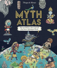 Title: Myth Atlas: Maps and Monsters, Heroes and Gods from Twelve Mythological Worlds, Author: Thiago de Moraes