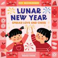Title: Lunar New Year, Spread Love and Cheer (An Our Neighborhood Series Board Book for Toddlers Celebrating Chinese Culture), Author: Grace Habib