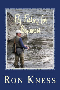 Title: Fly Fishing for Beginners: Learn the Basics of Fly Fishing, Author: Ron D Kness