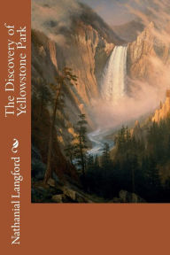 Title: The Discovery of Yellowstone Park, Author: Nathanial Pitt Langford
