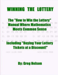 Title: WINNING the LOTTERY: The How To Win the Lottery Manual Where Mathematics Meets Common Sense, Author: Greg Nelson