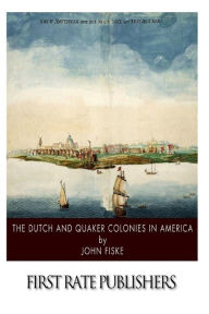 Title: The Dutch and Quaker Colonies in America, Author: John Fiske