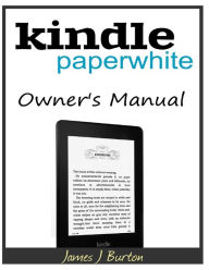 Title: Kindle Paperwhite Owner's Manual: From Basic Information to Professional Knowledge, Author: James J Burton