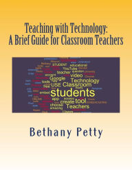 Title: Teaching with Technology: A Brief Guide for Classroom Teachers, Author: Bethany J Petty