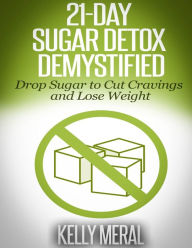 Title: 21-Day Sugar Detox Demystified: Drop Sugar to Cut Cravings and Lose Weight, Author: Kelly Meral