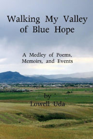 Title: Walking My Valley of Blue Hope: A Medley of Poems, Memoirs, and Events, Author: Lowell Uda