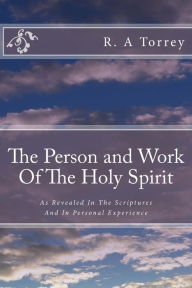 Title: The Person and Work Of The Holy Spirit: As Revealed In The Scriptures And In Personal Experience, Author: R a Torrey