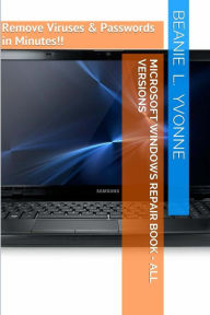 Title: Microsoft Windows Repair Book - All Versions: Remove Viruses & Passwords in Minutes!!, Author: Beanie L Yvonne