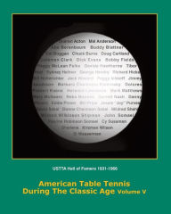 Title: American Table Tennis Players of the Classic Age Volume V: USTTA Hall of Famers (Players/Contributors/Officials), Author: Tim Boggan