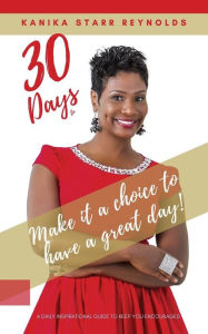 Title: 30 Days to Make it a Choice to Have a Great Day!, Author: Kanika Starr Reynolds