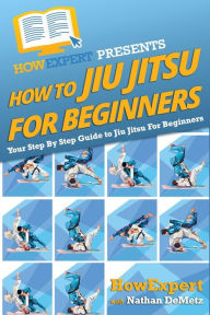 Title: How To Jiu Jitsu For Beginners: Your Step-By-Step Guide To Jiu Jitsu For Beginners, Author: Howexpert Press