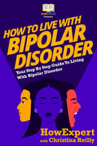 Title: How To Live With Bipolar Disorder: Your Step-By-Step Guide To Living With Bipolar Disorder, Author: Howexpert Press