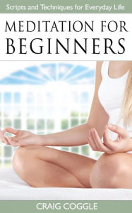 Title: Meditation For Beginners: The Complete Handbook of Scripts and Techniques for Everyday Life, Author: Craig Coggle